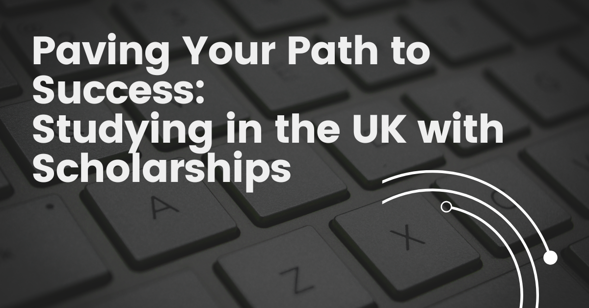Paving Your Path to Success: Studying in the UK with Scholarships ...